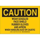 CAUTION Wear Goggles Face Shield Rubber Gloves And Apron When Handling Acid Or Caustic Sign - Non-reflective Aluminum - Black on Yellow - 7 x 10