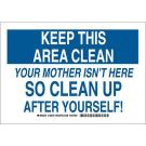 KEEP THIS AREA CLEAN Your Mother Isn't Here So Clean Up After Yourself! Sign - Non-reflective Aluminum - Blue on White - 10 x 14